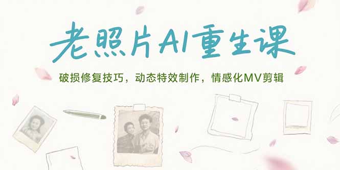老照片AI重生课，破损修复技巧，动态特效制作，情感化MV剪辑-彼飞网创