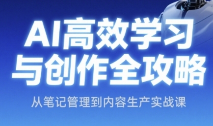 AI高效学习与创作全攻略，从笔记管理到内容生产实战课-彼飞网创