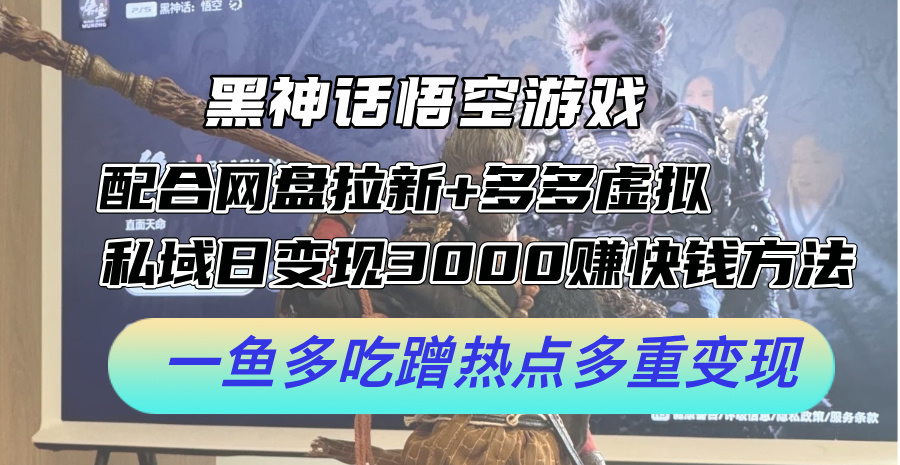 黑神话悟空游戏配合网盘拉新+多多虚拟+私域日变现3k+赚快钱方法，一鱼多吃蹭热点多重变现【揭秘】-彼飞网创