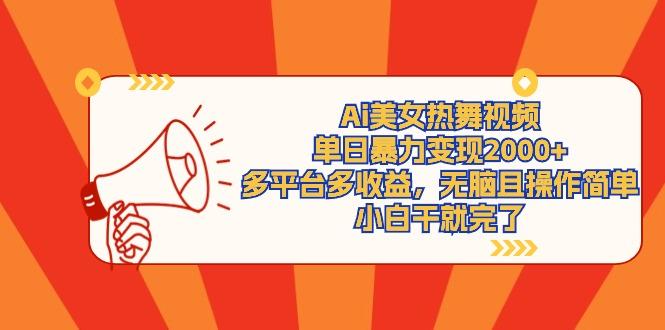 (9271期)Ai美女热舞视频，单日暴力变现2000+，多平台多收益，无脑且操作简单，小…-彼飞网创