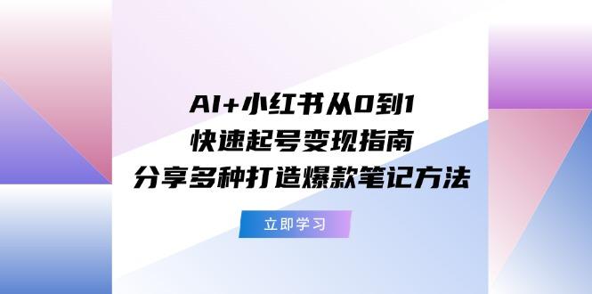 AI+小红书从0到1快速起号变现指南：分享多种打造爆款笔记方法-彼飞网创