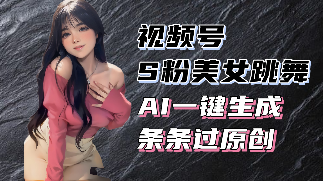 揭秘视频号S粉美女跳舞赛道，一键生成原创视频，收益翻倍！-彼飞网创