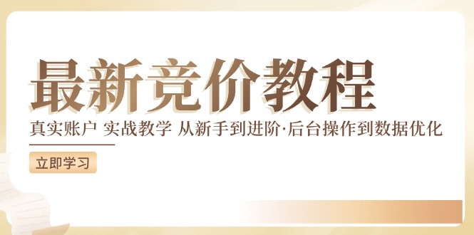 最新真实账户实战竞价教学，从新手到进阶，从后台操作到数据优化-彼飞网创