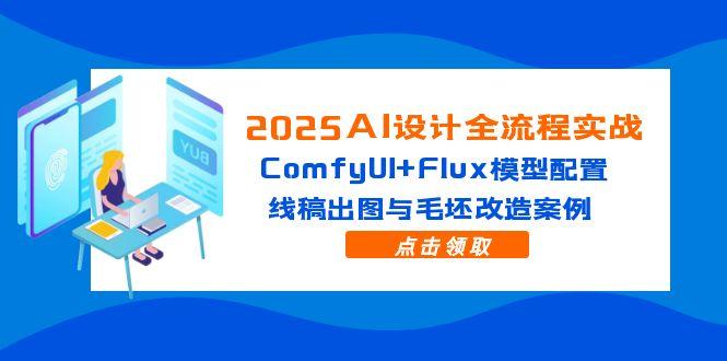 2025AI设计全流程实战：ComfyUI+Flux模型配置，线稿出图与毛坯改造案例-彼飞网创