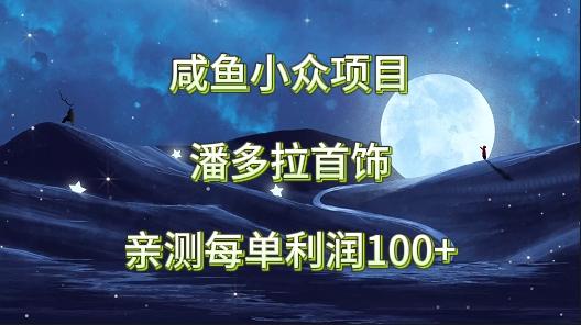 咸鱼小众项目，潘多拉首饰，亲测每单利润100+-彼飞网创