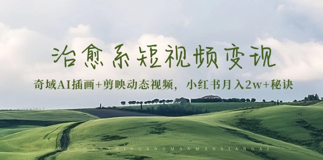 治愈系短视频变现：奇域AI插画+剪映动态视频，小红书月入2w+秘诀-彼飞网创