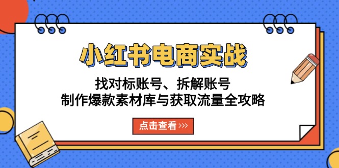 小红书电商实战：找对标账号、拆解账号、制作爆款素材库与获取流量全攻略-彼飞网创