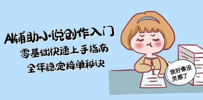 AI辅助小说创作入门，零基础快速上手指南，全年稳定接单秘诀-彼飞网创