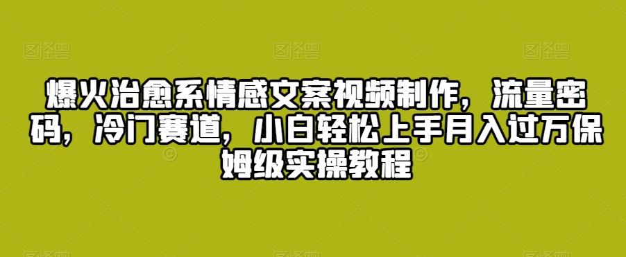 爆火治愈系情感文案视频制作，流量密码，冷门赛道，小白轻松上手月入过万保姆级实操教程【揭秘】-彼飞网创