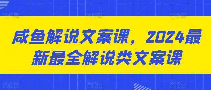 咸鱼解说文案课，2024最新最全解说类文案课-彼飞网创