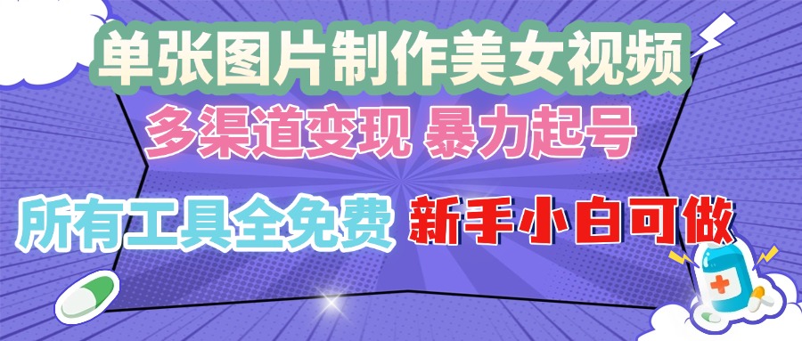 单张图片作美女视频 ，多渠道变现 暴力起号，所有工具全免费 ，新手小…-彼飞网创