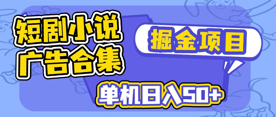 短剧小说合集广告掘金项目，单机日入50+-彼飞网创