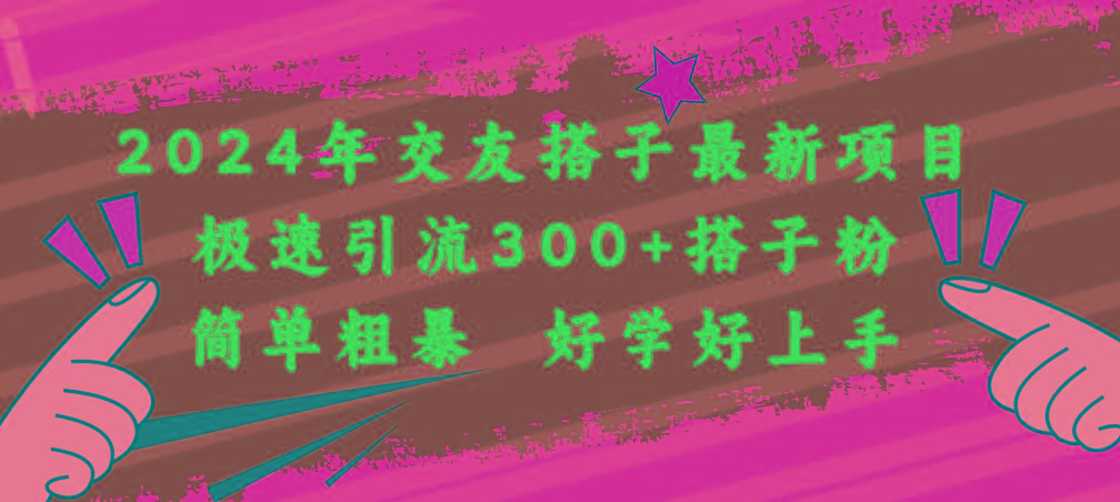 2024年交友搭子最新项目，极速引流300+搭子粉，简单粗暴，好学好上手-彼飞网创