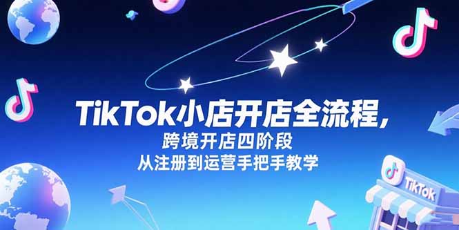 TikTok小店开店全流程，跨境开店四阶段，从注册到运营手把手教学-彼飞网创