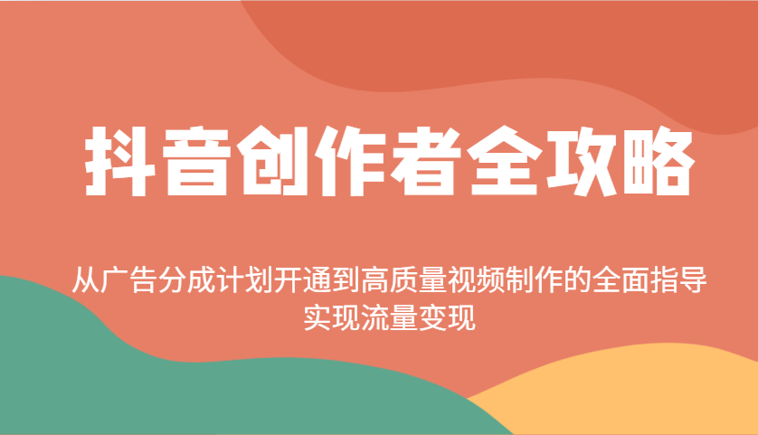 抖音创作者全攻略：从广告分成计划开通到高质量视频制作的全面指导，实现流量变现-彼飞网创