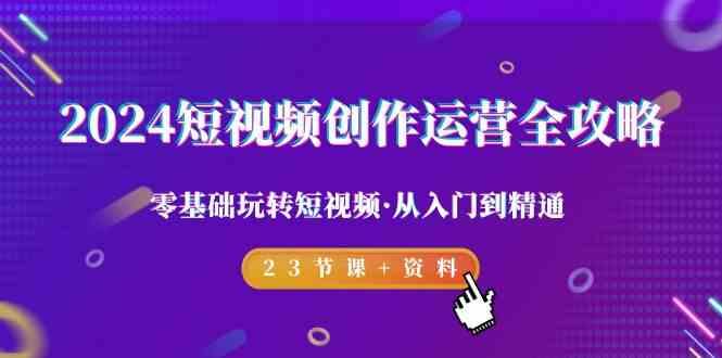 2024短视频创作运营全攻略，零基础玩转短视频·从入门到精通-23节课+资料-彼飞网创