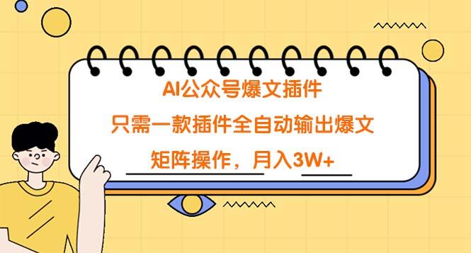 (9248期)AI公众号爆文插件，只需一款插件全自动输出爆文，矩阵操作，月入3W+-彼飞网创