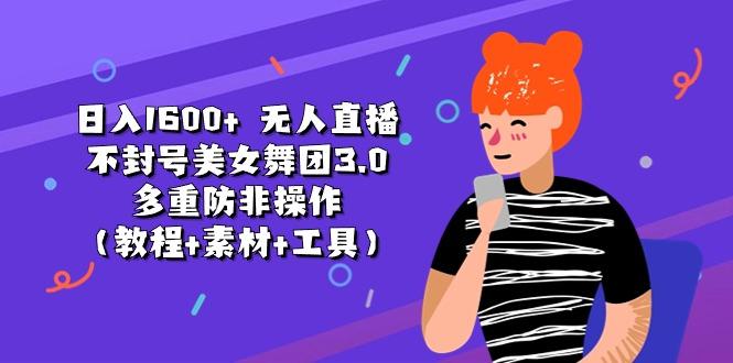日入1600+ 无人直播不封号美女舞团3.0 多重防非操作(教程+素材+工具-彼飞网创