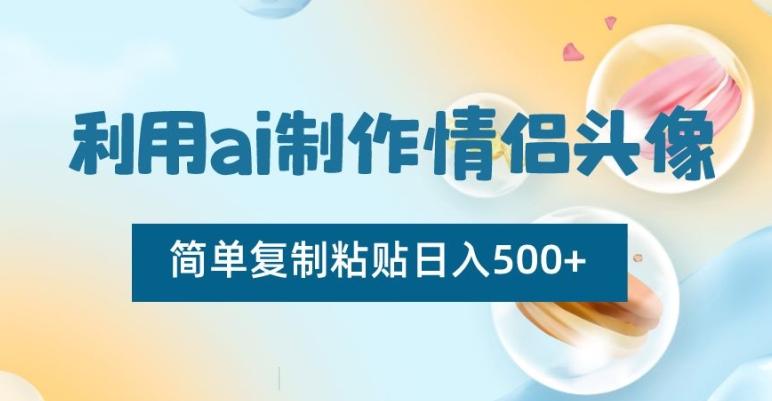 利用ai制作情侣头像，简单复制粘贴日入500+【揭秘】-彼飞网创