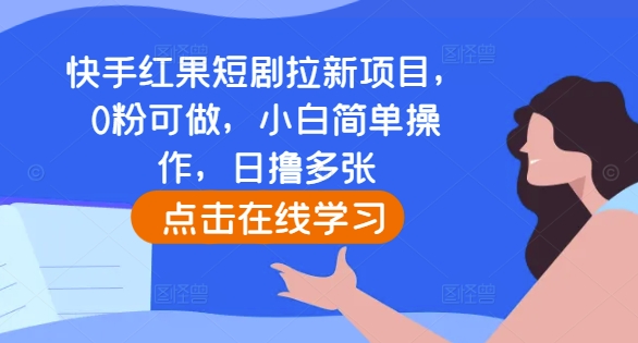 快手红果短剧拉新项目，0粉可做，小白简单操作，日撸多张-彼飞网创