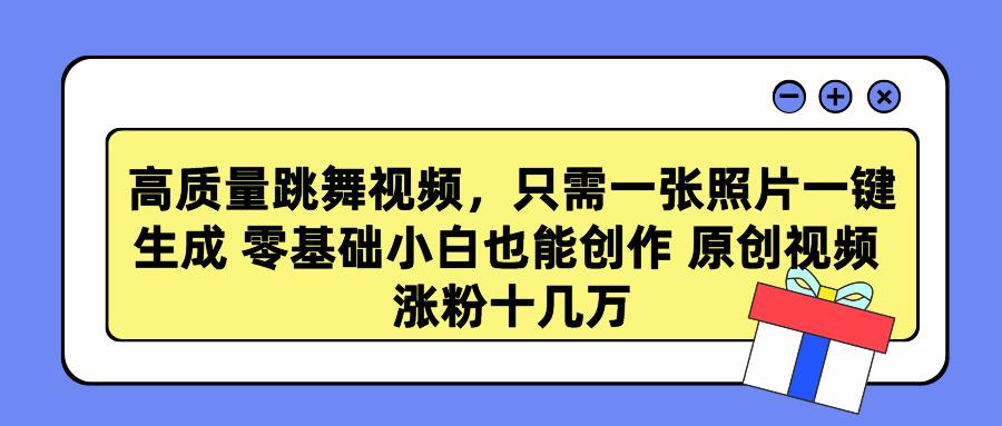 高质量跳舞视频，只需一张照片一键生成 零基础小白也能创作 原创视频 涨…-彼飞网创