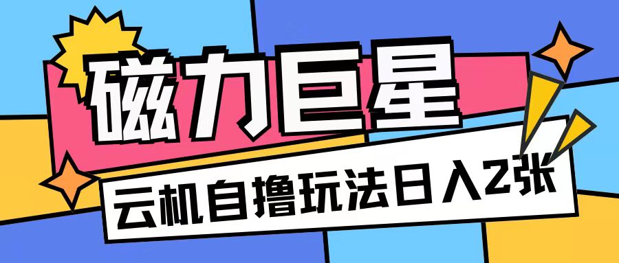 磁力巨星，无脑撸收益玩法无需手机云机操作可矩阵放大单日收入200+【揭秘】-彼飞网创