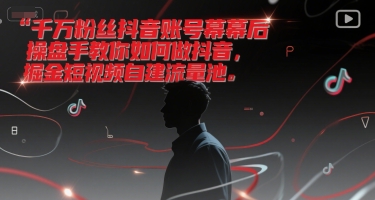 千万粉丝抖音账号幕后操盘手教你如何做抖音，掘金短视频自建流量池-彼飞网创