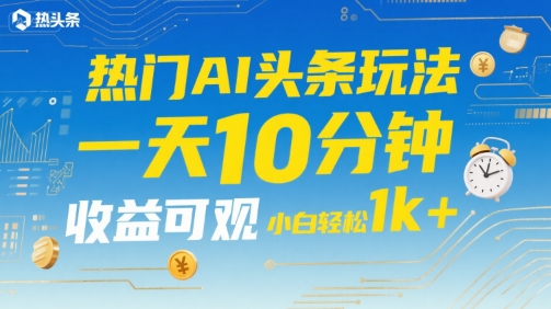 热门AI头条玩法，一天10分钟，收益可观，小白轻松日入1k+【揭秘】-彼飞网创