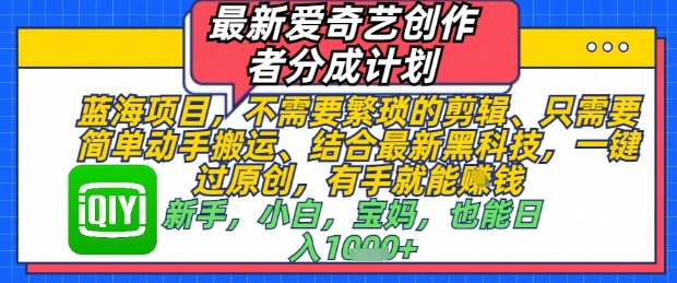 最新爱奇艺创作者分成计划，不需要繁琐的剪辑，只需要简单动手搬运，一键过原创，有手就能做-彼飞网创