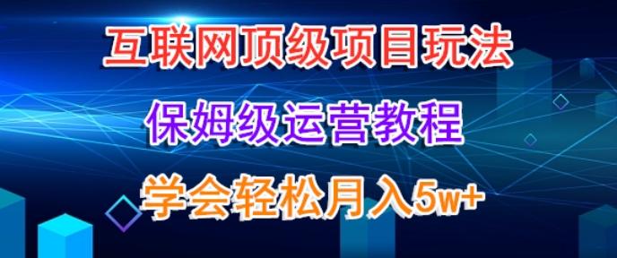 互联网顶级项目玩法，保姆级运营教程，学完轻松月入5万-彼飞网创