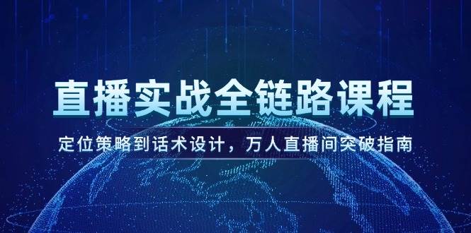 直播实战全链路课程，定位策略到话术设计，万人直播间突破指南-彼飞网创