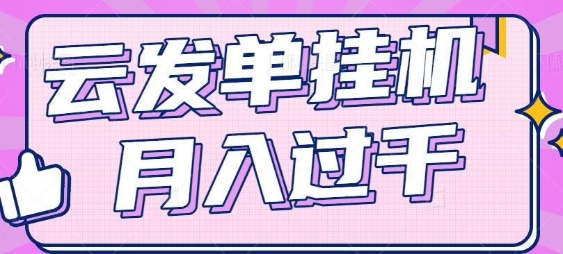 云发单挂机赚钱项目，零成本零门槛，新手躺平也能月入过千！-彼飞网创