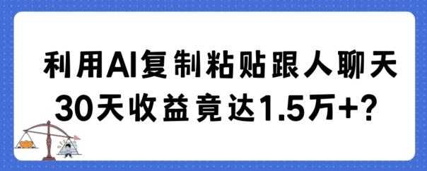 利用AI复制粘贴跟人聊天30天收益竟达1.5万+【揭秘】-彼飞网创