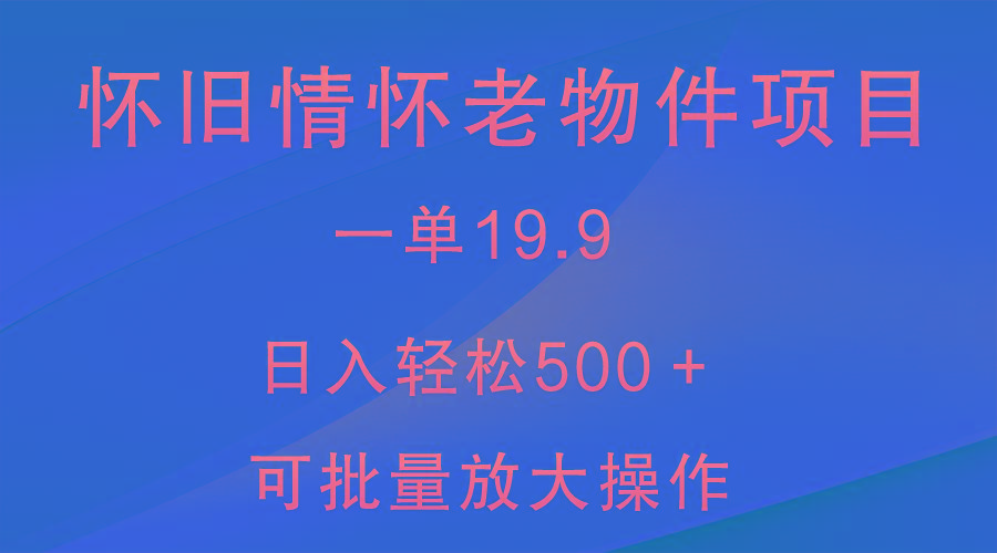 怀旧情怀老物件项目，一单19.9，日入轻松500＋，无操作难度，小白可轻松上手-彼飞网创