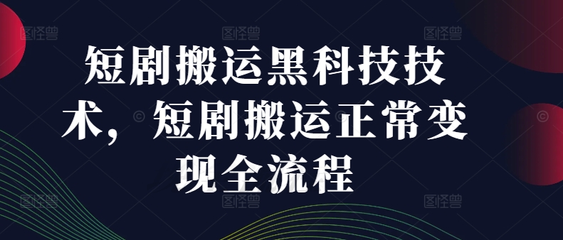 短剧搬运黑科技技术，短剧搬运正常变现全流程-彼飞网创