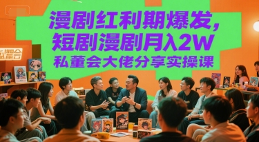 漫剧红利期爆发，短剧漫剧月入2W私董会大佬分享实操课-彼飞网创