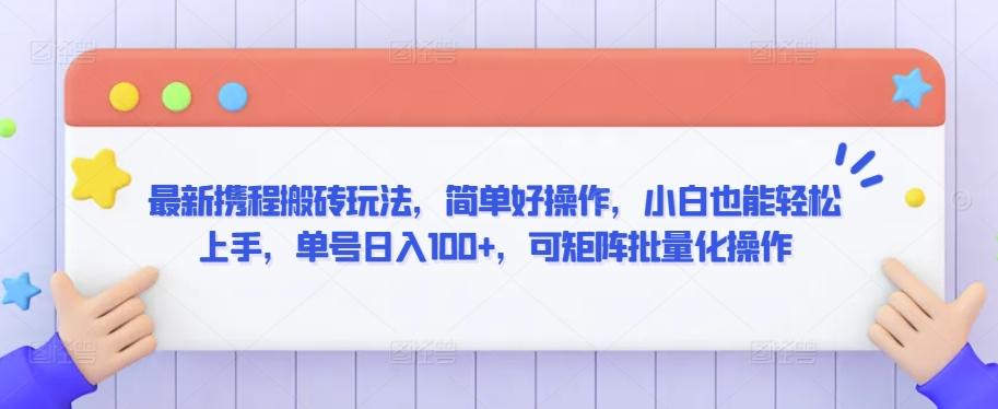 最新携程搬砖玩法，简单好操作，小白也能轻松上手，单号日入100+，可矩阵批量化操作【揭秘】-彼飞网创