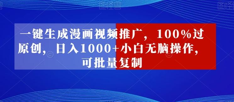 一键生成漫画视频推广，100%过原创，日入1000+小白无脑操作，可批量复制-彼飞网创
