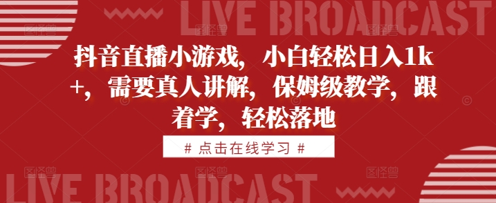 抖音直播小游戏，小白轻松日入1k+，需要真人讲解，保姆级教学，跟着学，轻松落地【揭秘】-彼飞网创