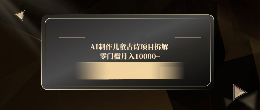 AI制作儿童古诗项目拆解，零门槛月入10000+-彼飞网创