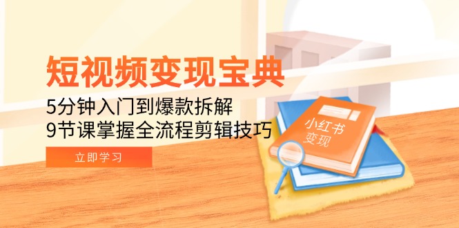 短视频变现宝典：5分钟入门到爆款拆解，9节课掌握全流程剪辑技巧-彼飞网创