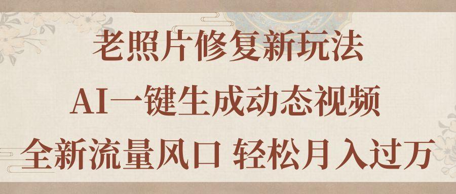 老照片修复新玩法，老照片AI一键生成动态视频 全新流量风口 轻松月入过万-彼飞网创