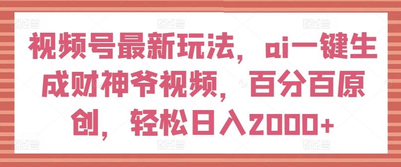 视频号最新玩法，ai一键生成财神爷视频，百分百原创，轻松日入2000+【揭秘】-彼飞网创
