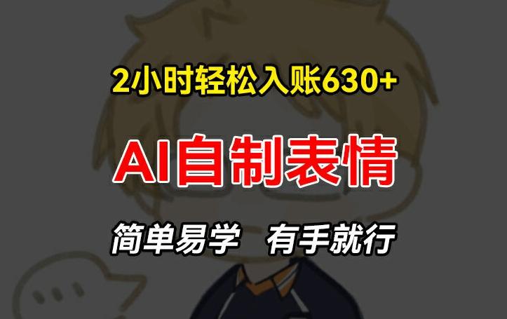 2小时轻松入账630+赚钱项目，手把手教你做AI自制表情，简单易学有手就行【揭秘】-彼飞网创