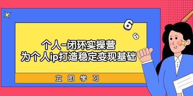 个人闭环实操营：个人ip打造稳定变现基础，带你落地个人的商业变现课-彼飞网创