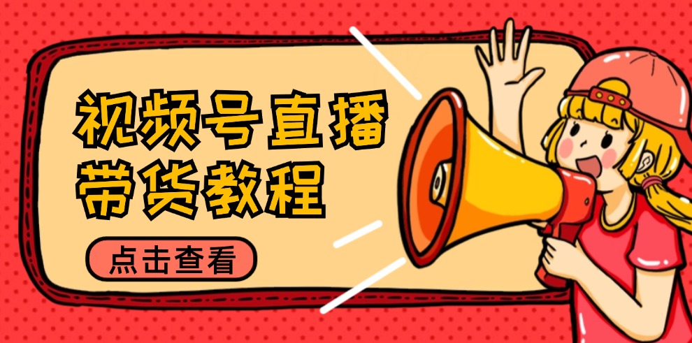 视频号直播带货教程：选品思路与话术拆解/掌握多种带货套路/提升直播效果-彼飞网创