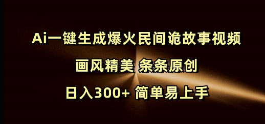 Ai一键生成爆火民间诡故事视频 画风精美 条条原创 日入300+ 简单易上手-彼飞网创