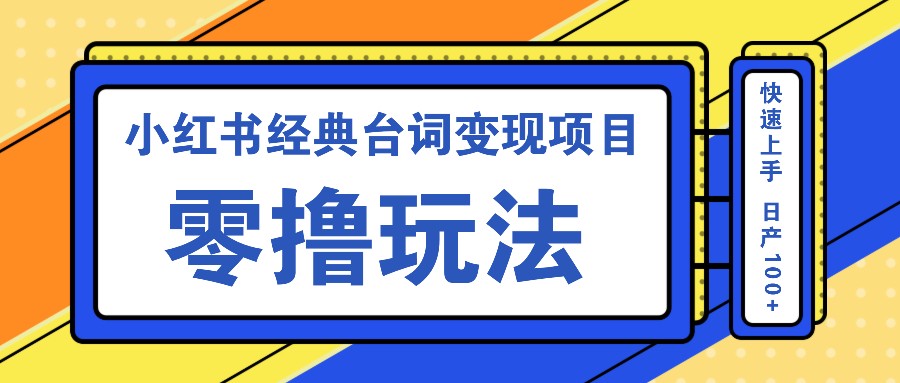 小红书经典台词变现项目，零撸玩法 快速上手 日产100+-彼飞网创