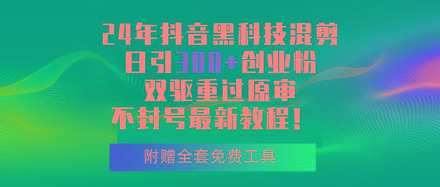 24年抖音黑科技混剪日引300+创业粉，双驱重过原审不封号最新教程！-彼飞网创