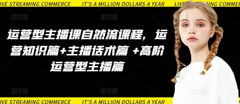 运营型主播课自然流课程，运营知识篇+主播话术篇 +高阶运营型主播篇-彼飞网创